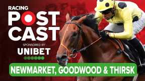 Newmarket, Goodwood & Thirsk Preview | Horse Racing Tips | Racing Postcast sponsored by Unibet
